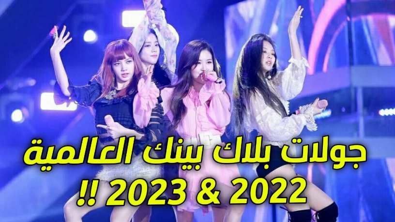 أفرجت فرقة بلاك بينك BLACKPINK عن جدول حفلتهم من ضمنها الإمارات و السعودية 2023