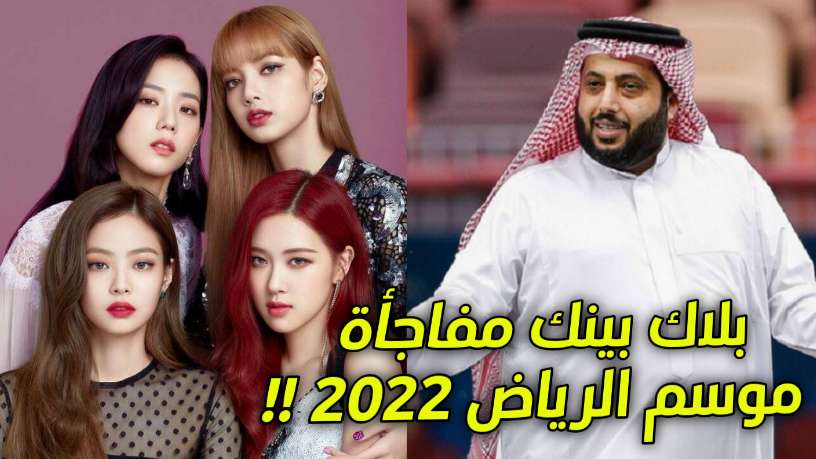 تركي آل الشيخ يعلن عن حفلة بلاك بينك BLACKPINK لموسم الرياض بالسعودية 2022